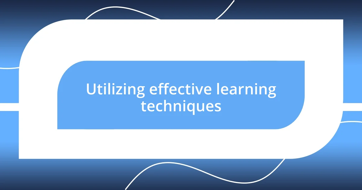 Utilizing effective learning techniques