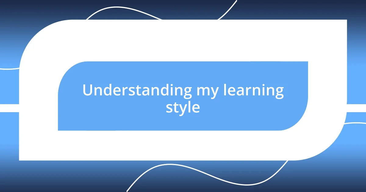 Understanding my learning style