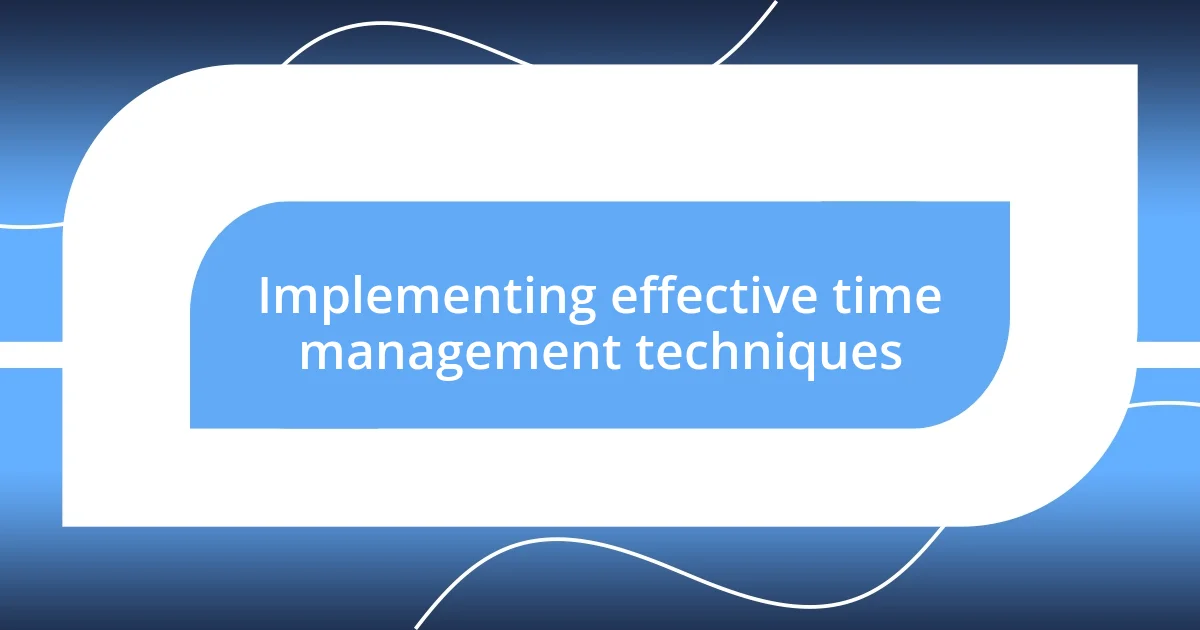 Implementing effective time management techniques