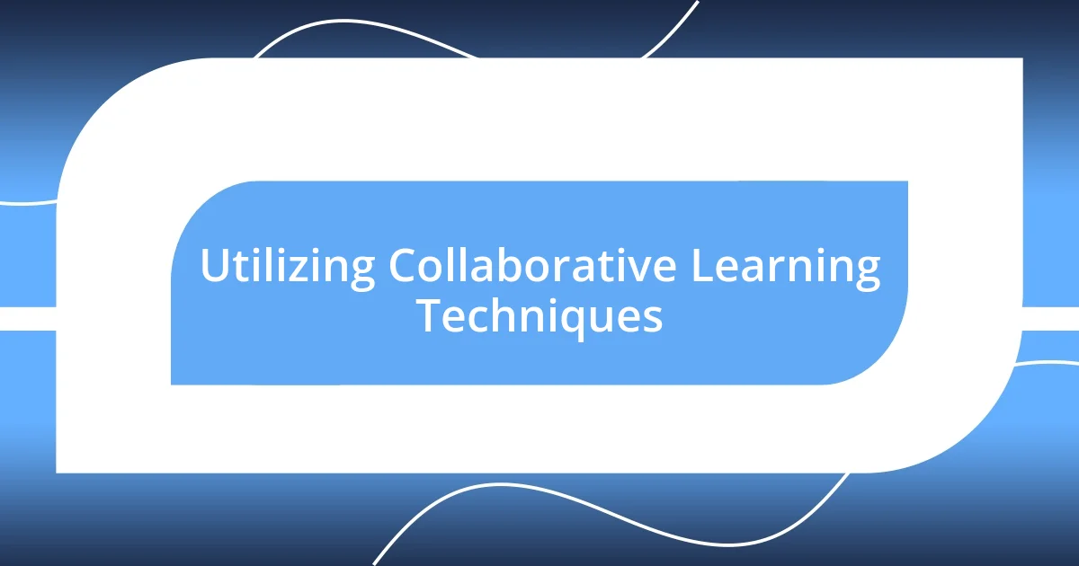 Utilizing Collaborative Learning Techniques