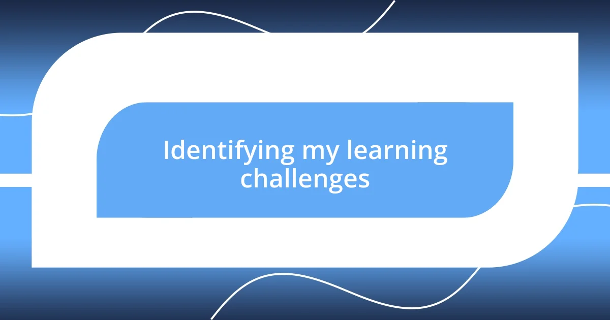 Identifying my learning challenges